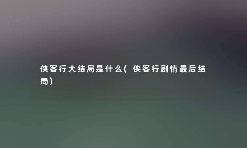 侠客行大结局是什么(侠客行剧情这里要说结局)
