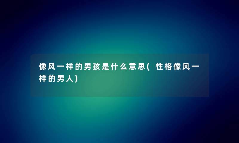 像风一样的男孩是什么意思(性格像风一样的男人) 像风一样的男孩是什么意思(性格像风一样的男人)