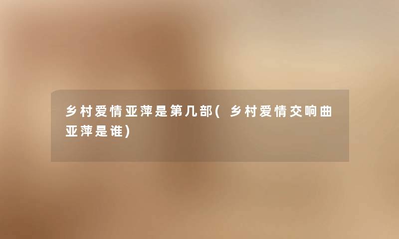 乡村爱情亚萍是第几部(乡村爱情交响曲亚萍是谁) 乡村爱情亚萍是第几部(乡村爱情交响曲亚萍是谁)