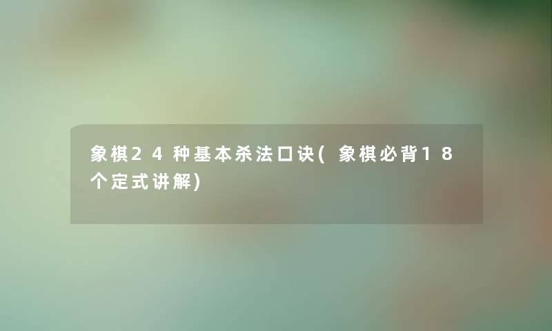 象棋24种基本杀法口诀(象棋必背18个定式讲解) 象棋24种基本杀法口诀(象棋必背18个定式讲解)