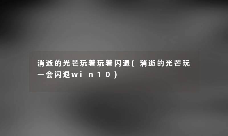消逝的光芒玩着玩着闪退(消逝的光芒玩一会闪退win10) 消逝的光芒玩着玩着闪退(消逝的光芒玩一会闪退win10)
