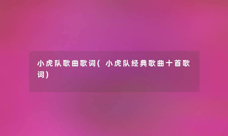 小虎队歌曲歌词(小虎队经典歌曲十首歌词) 小虎队歌曲歌词(小虎队经典歌曲十首歌词)