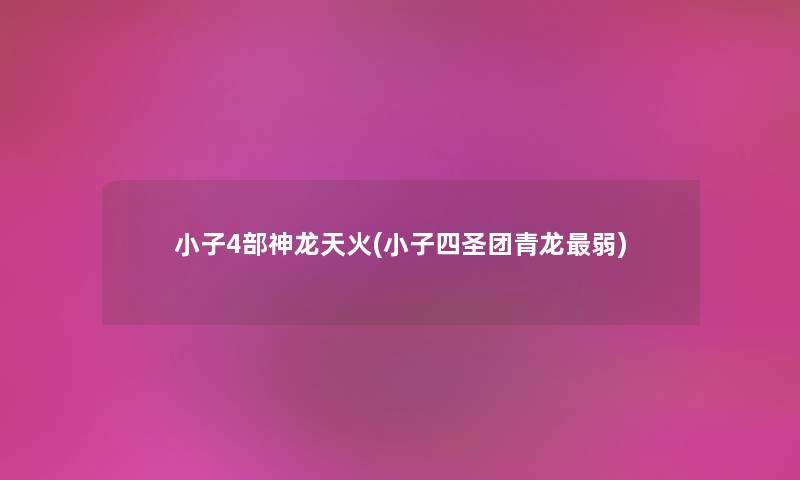 小子4部神龙天火(小子四圣团青龙弱) 小子4部神龙天火(小子四圣团青龙弱)
