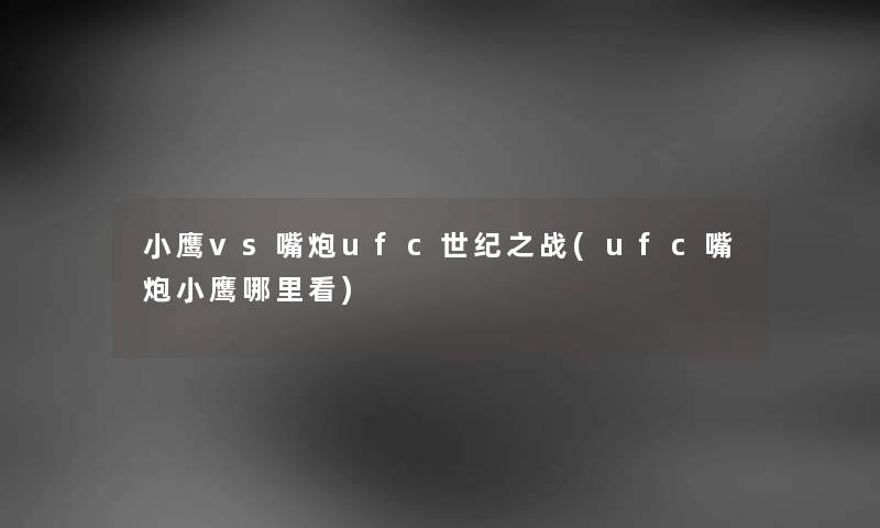 小鹰vs嘴炮ufc世纪之战(ufc嘴炮小鹰哪里看) 小鹰vs嘴炮ufc世纪之战(ufc嘴炮小鹰哪里看)