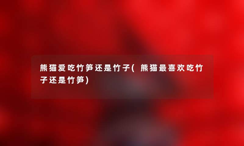 熊猫爱吃竹笋还是竹子(熊猫喜欢吃竹子还是竹笋) 熊猫爱吃竹笋还是竹子(熊猫喜欢吃竹子还是竹笋)