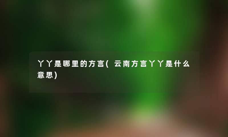 丫丫是哪里的方言(云南方言丫丫是什么意思)