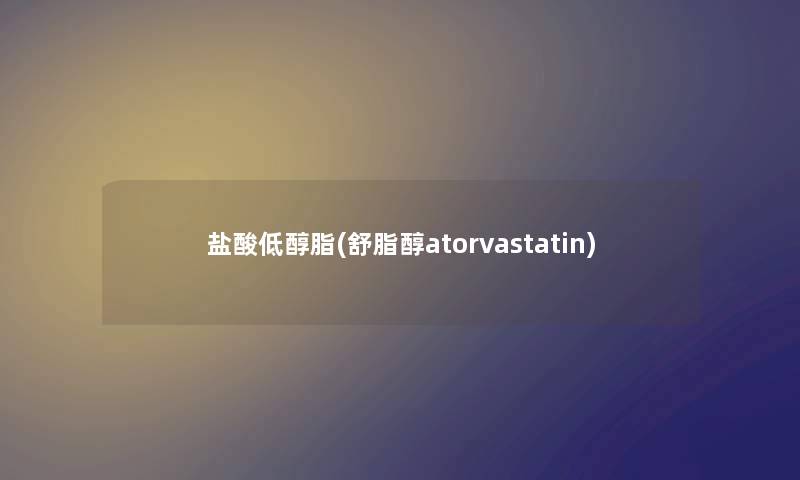 盐酸低醇脂(舒脂醇atorvastatin) 盐酸低醇脂(舒脂醇atorvastatin)
