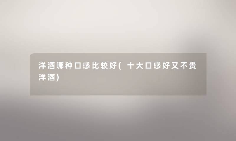 洋酒哪种口感比较好(一些口感好又不贵洋酒) 洋酒哪种口感比较好(一些口感好又不贵洋酒)