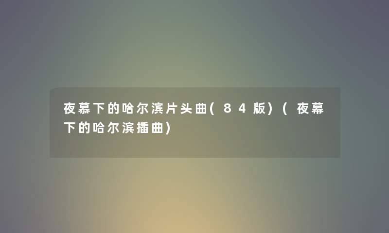 夜慕下的哈尔滨片头曲(84版)(夜幕下的哈尔滨插曲) 夜慕下的哈尔滨片头曲(84版)(夜幕下的哈尔滨插曲)