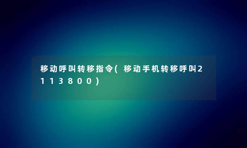 移动呼叫转移指令(移动手机转移呼叫2113800) 移动呼叫转移指令(移动手机转移呼叫2113800)