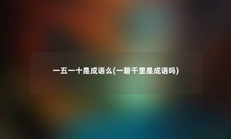 一五一十是成语么(一碧千里是成语吗) 一五一十是成语么(一碧千里是成语吗)