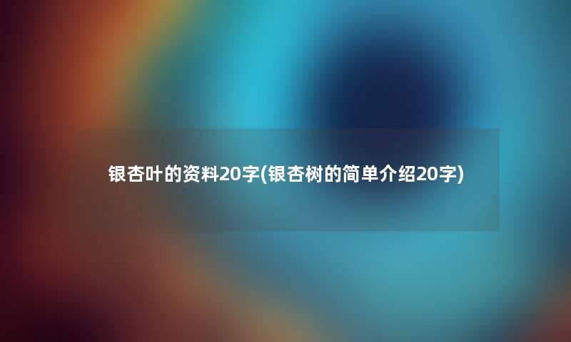 银杏叶的资料20字(银杏树的简单介绍20字) 银杏叶的资料20字(银杏树的简单介绍20字)