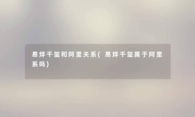 易烊千玺和阿里关系(易烊千玺属于阿里系吗) 易烊千玺和阿里关系(易烊千玺属于阿里系吗)