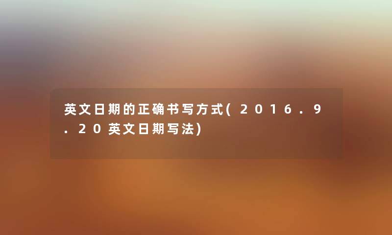 英文日期的正确书写方式(2016.9.20英文日期写法) 英文日期的正确书写方式(2016.9.20英文日期写法)