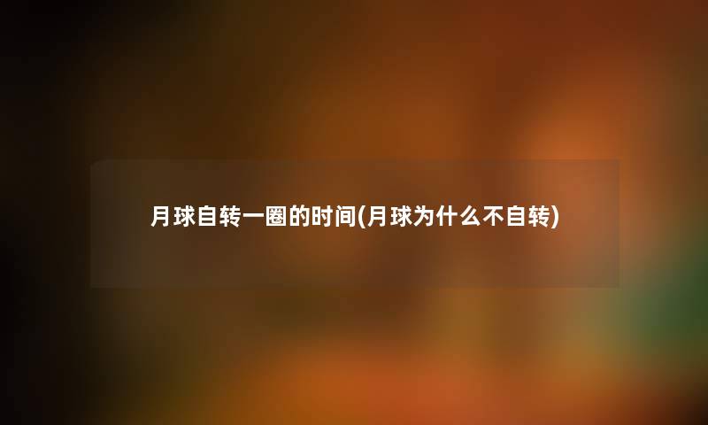 月球自转一圈的时间(月球为什么不自转) 月球自转一圈的时间(月球为什么不自转)