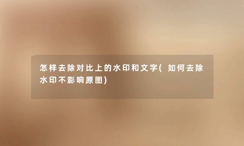 怎样去除对比上的水印和文字(如何去除水印不影响原图) 怎样去除对比上的水印和文字(如何去除水印不影响原图)