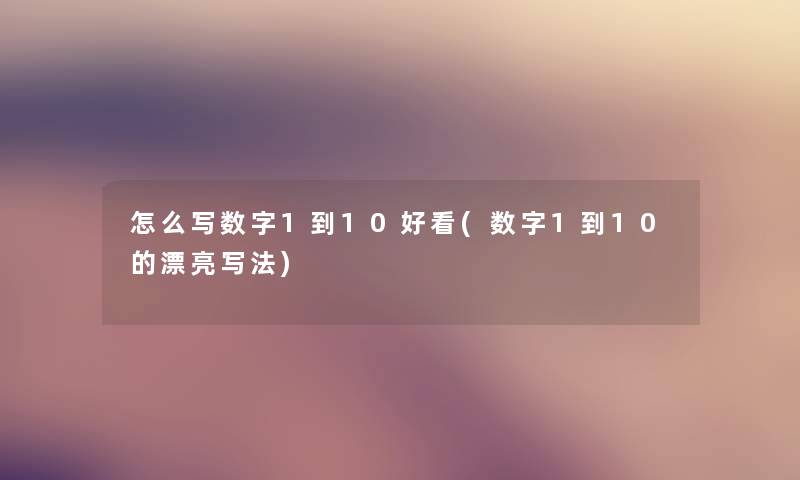 怎么写数字1到10好看(数字1到10的漂亮写法) 怎么写数字1到10好看(数字1到10的漂亮写法)