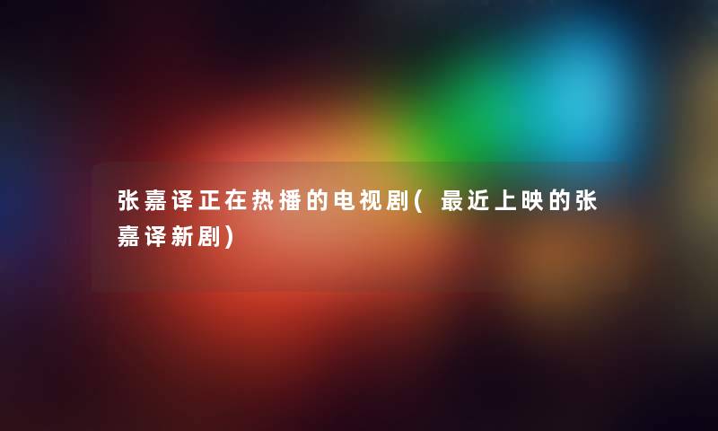 张嘉译正在热播的电视剧(近上映的张嘉译新剧) 张嘉译正在热播的电视剧(近上映的张嘉译新剧)