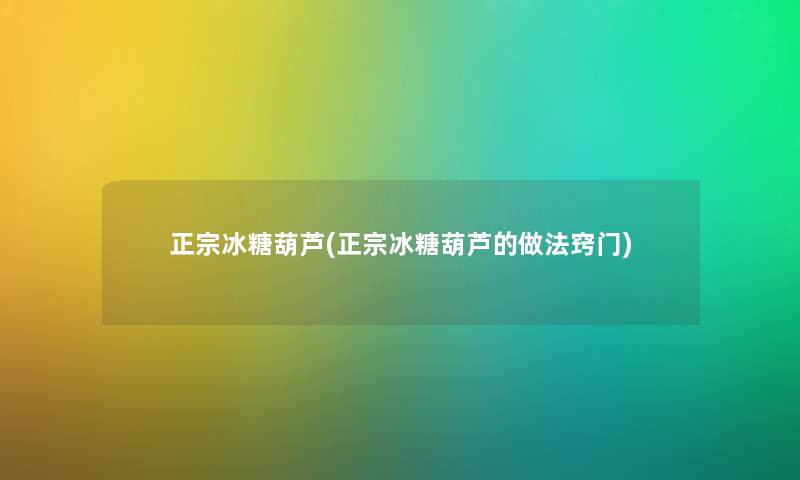 正宗冰糖葫芦(正宗冰糖葫芦的做法窍门) 正宗冰糖葫芦(正宗冰糖葫芦的做法窍门)