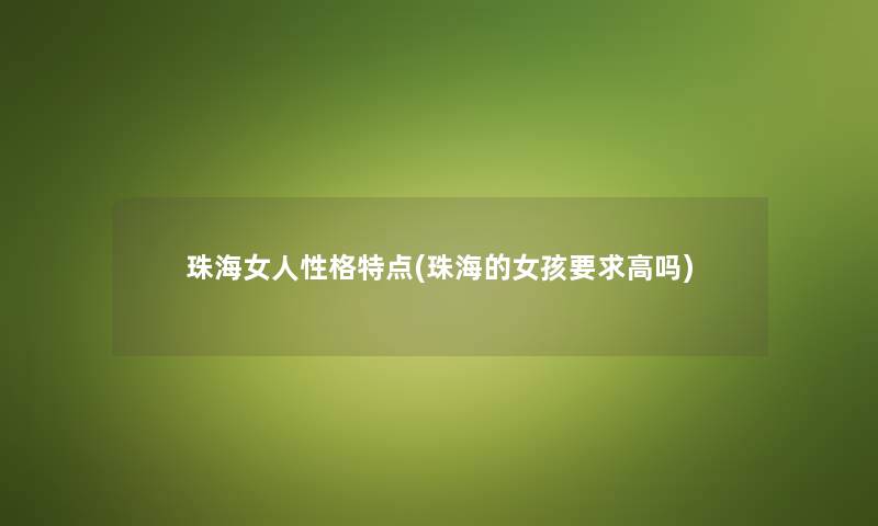 珠海女人性格特点(珠海的女孩要求高吗) 珠海女人性格特点(珠海的女孩要求高吗)