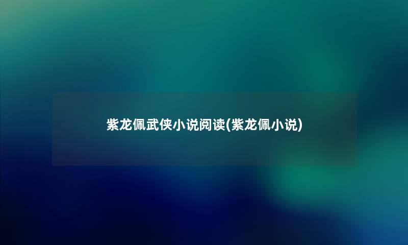紫龙佩武侠小说阅读(紫龙佩小说) 紫龙佩武侠小说阅读(紫龙佩小说)
