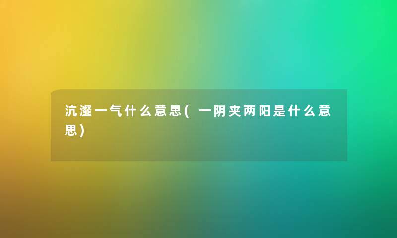 沆瀣一气什么意思(一阴夹两阳是什么意思) 沆瀣一气什么意思(一阴夹两阳是什么意思)