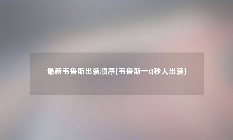 新韦鲁斯出装顺序(韦鲁斯一q秒人出装) 新韦鲁斯出装顺序(韦鲁斯一q秒人出装)