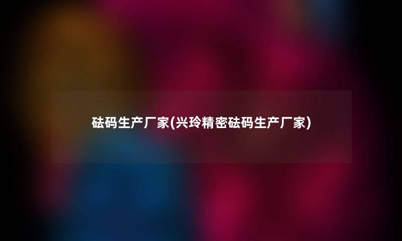 砝码生产厂家(兴玲精密砝码生产厂家) 砝码生产厂家(兴玲精密砝码生产厂家)