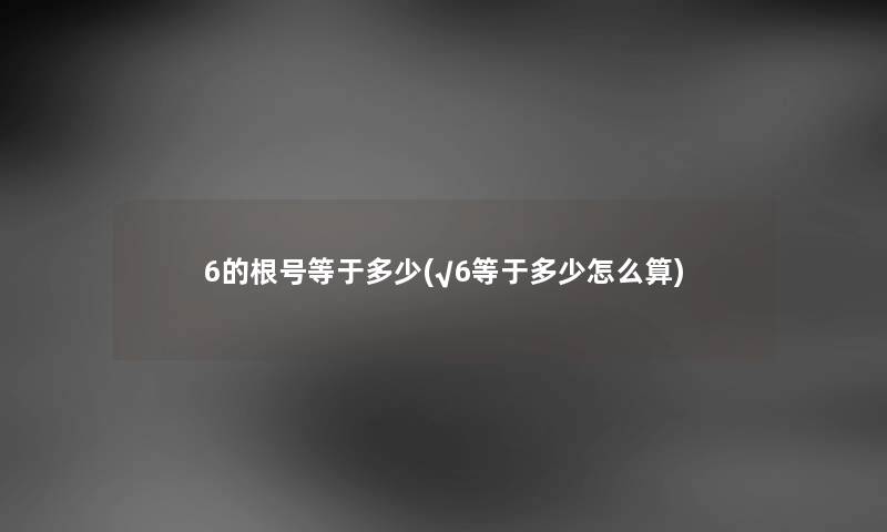 6的根号等于多少(√6等于多少怎么算) 6的根号等于多少(√6等于多少怎么算)