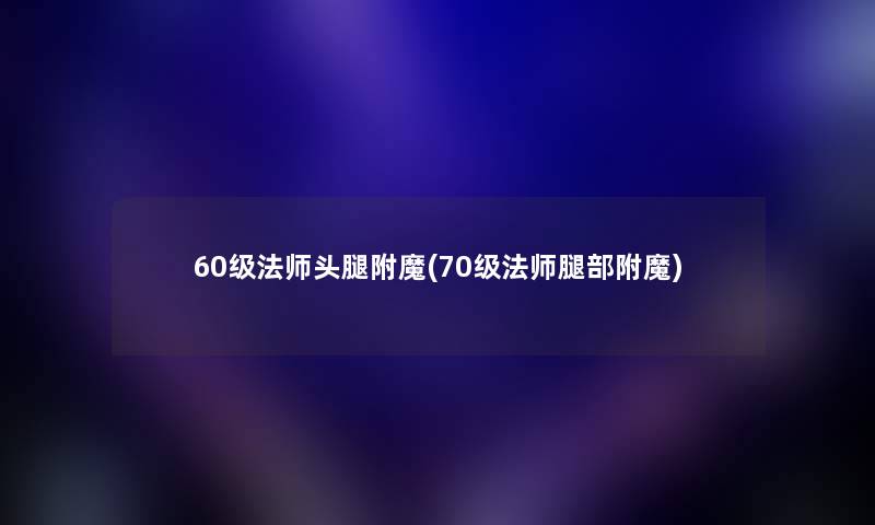 60级法师头腿附魔(70级法师腿部附魔) 60级法师头腿附魔(70级法师腿部附魔)