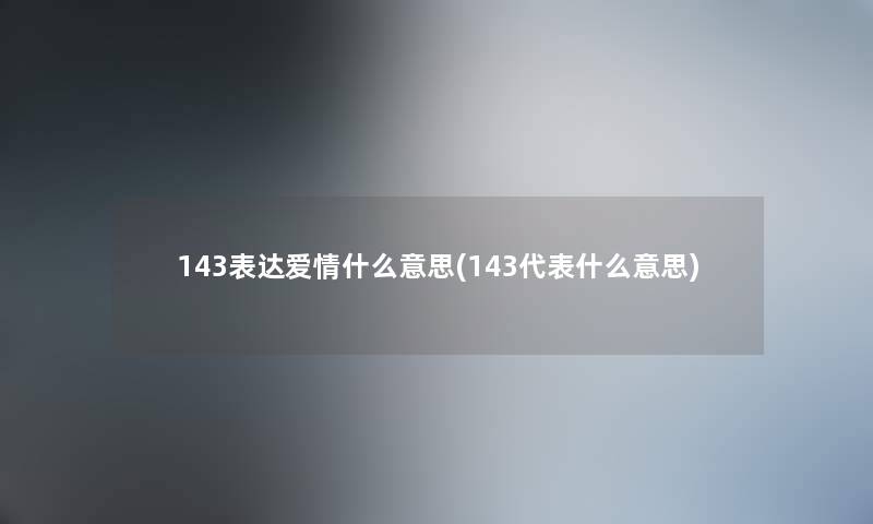143表达爱情什么意思(143代表什么意思) 143表达爱情什么意思(143代表什么意思)