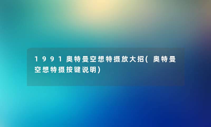 1991奥特曼空想特摄放大招(奥特曼空想特摄按键说明) 1991奥特曼空想特摄放大招(奥特曼空想特摄按键说明)