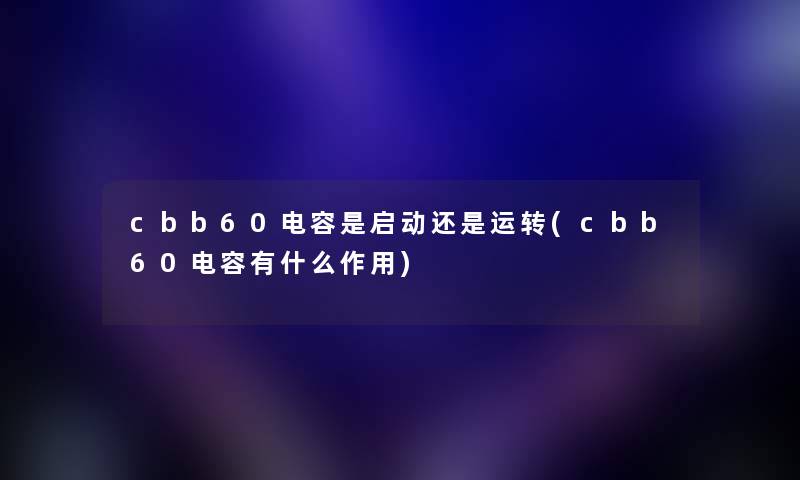 cbb60电容是启动还是运转(cbb60电容有什么作用) cbb60电容是启动还是运转(cbb60电容有什么作用)
