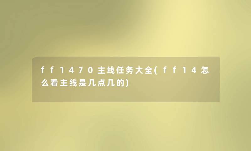 ff1470主线任务大全(ff14怎么看主线是几点几的) ff1470主线任务大全(ff14怎么看主线是几点几的)