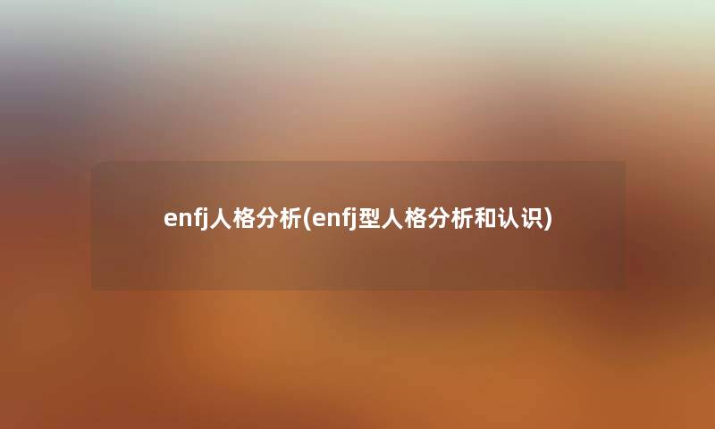 enfj人格要说(enfj型人格要说和认识) enfj人格要说(enfj型人格要说和认识)