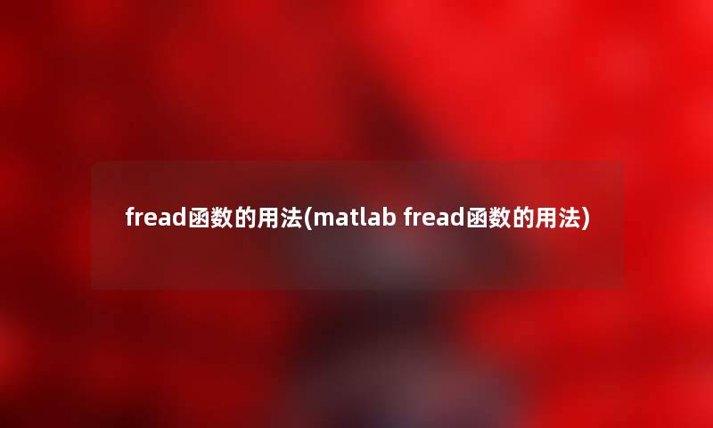 fread函数的用法(matlab fread函数的用法) fread函数的用法(matlab fread函数的用法)