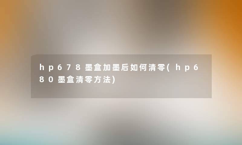 hp678墨盒加墨后如何清零(hp680墨盒清零方法) hp678墨盒加墨后如何清零(hp680墨盒清零方法)