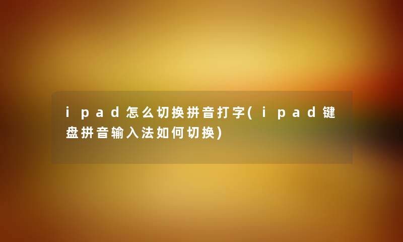 ipad怎么切换拼音打字(ipad键盘拼音输入法如何切换) ipad怎么切换拼音打字(ipad键盘拼音输入法如何切换)
