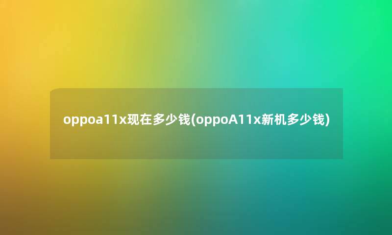 oppoa11x多少钱(oppoA11x新机多少钱) oppoa11x多少钱(oppoA11x新机多少钱)