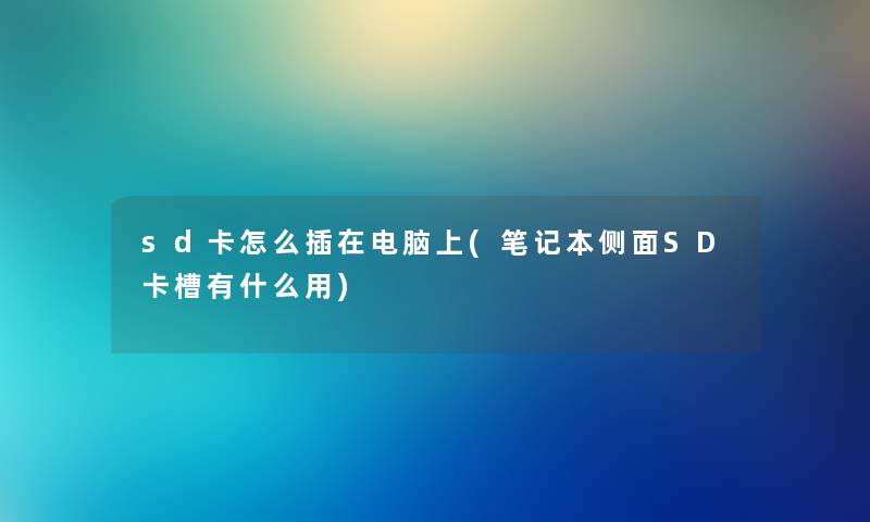 sd卡怎么插在电脑上(笔记本侧面SD卡槽有什么用) sd卡怎么插在电脑上(笔记本侧面SD卡槽有什么用)