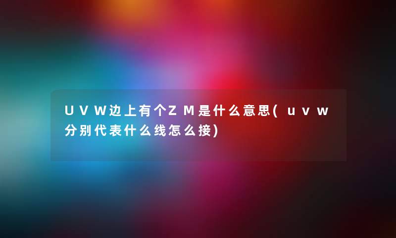 UVW边上有个ZM是什么意思(uvw分别代表什么线怎么接) UVW边上有个ZM是什么意思(uvw分别代表什么线怎么接)