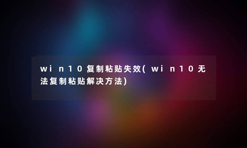 win10复制粘贴失效(win10无法复制粘贴解决方法) win10复制粘贴失效(win10无法复制粘贴解决方法)