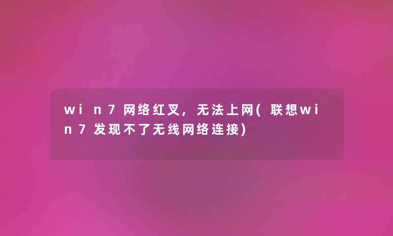 win7网络红叉,无法上网(联想win7发现不了无线网络连接) win7网络红叉,无法上网(联想win7发现不了无线网络连接)