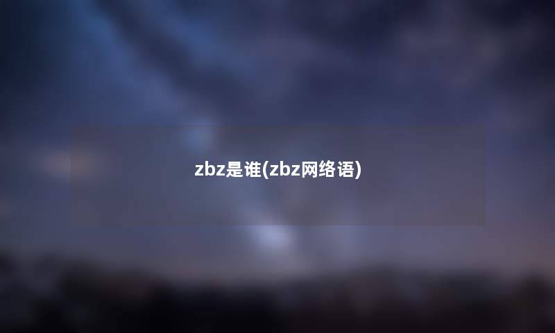 zbz是谁(zbz网络语) zbz是谁(zbz网络语)