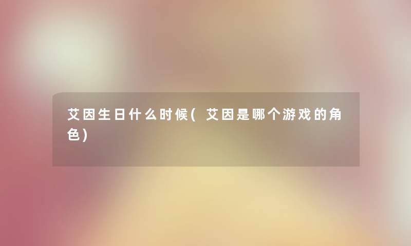 艾因生日什么时候(艾因是哪个游戏的角色) 艾因生日什么时候(艾因是哪个游戏的角色)