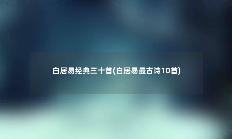 白居典三十首(白居易古诗10首) 白居典三十首(白居易古诗10首)