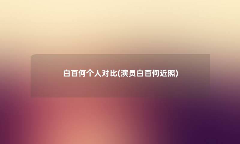 白百何个人对比(演员白百何近照) 白百何个人对比(演员白百何近照)