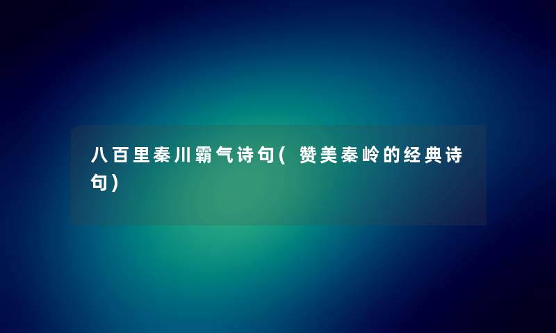 八百里秦川霸气诗句(赞美秦岭的经典诗句) 八百里秦川霸气诗句(赞美秦岭的经典诗句)
