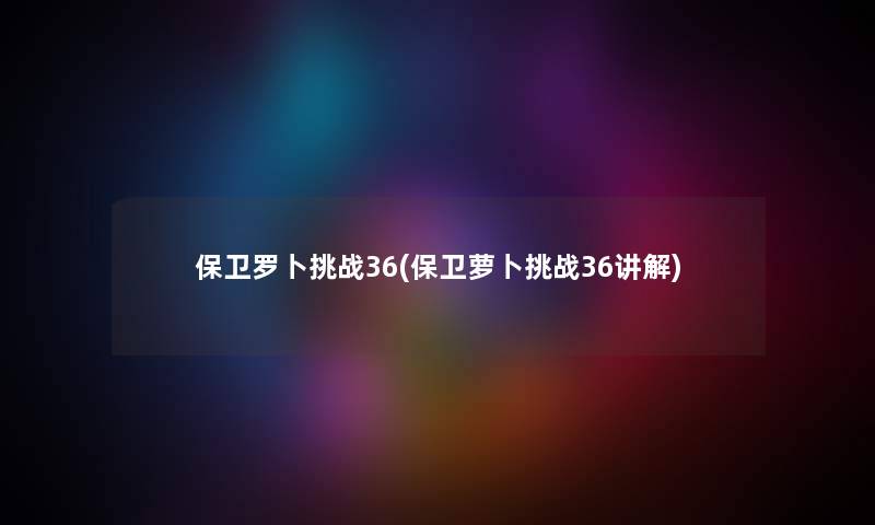 保卫罗卜挑战36(保卫萝卜挑战36讲解) 保卫罗卜挑战36(保卫萝卜挑战36讲解)