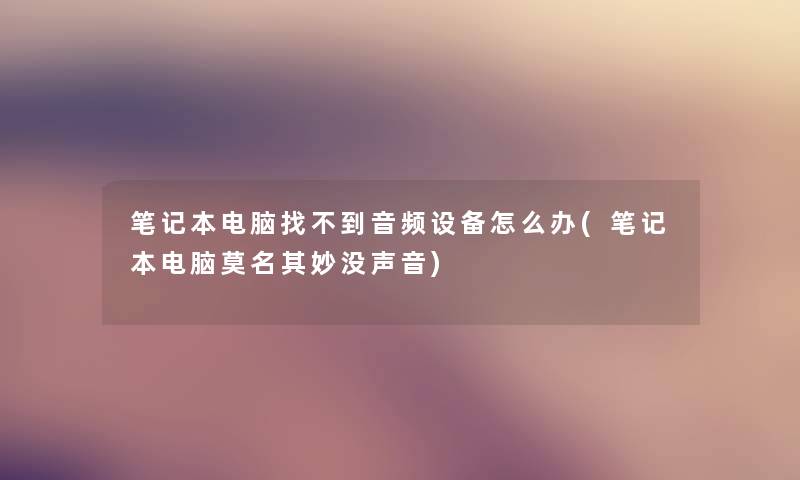 笔记本电脑找不到音频设备怎么办(笔记本电脑莫名其妙没声音) 笔记本电脑找不到音频设备怎么办(笔记本电脑莫名其妙没声音)